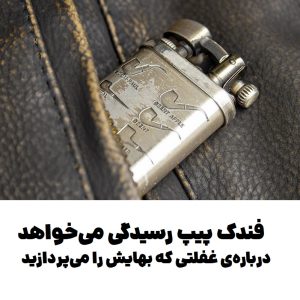 فندک پیپ رسیدگی می‌خواهد : درباره‌ی غفلتی که بهایش را می‌پردازید